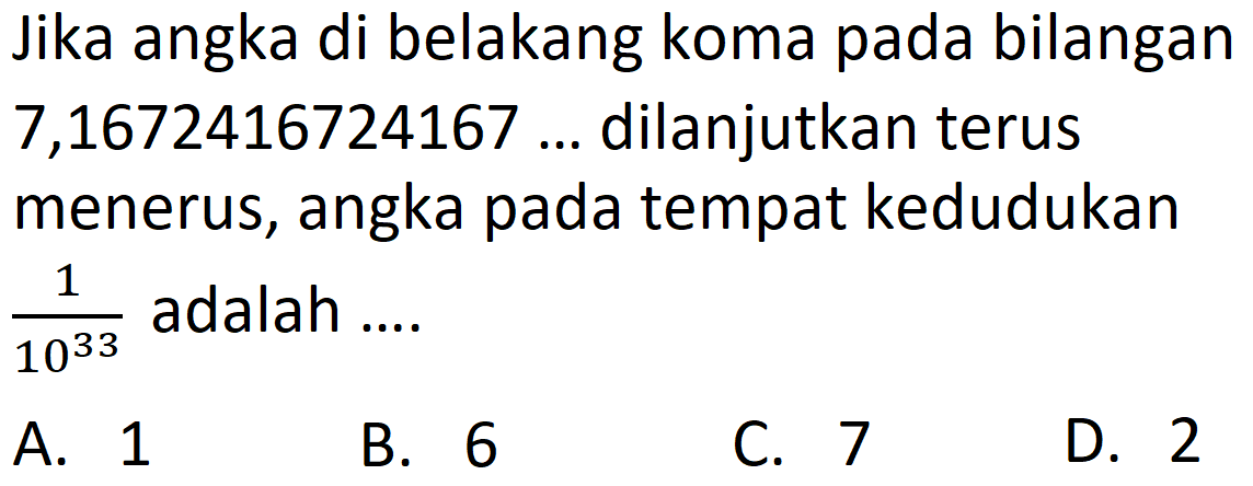 Jika angka di belakang koma pada bilangan 7,1672416724167 .. dilanjutkan terus menerus, angka pada tempat kedudukan 1/(10^33) adalah