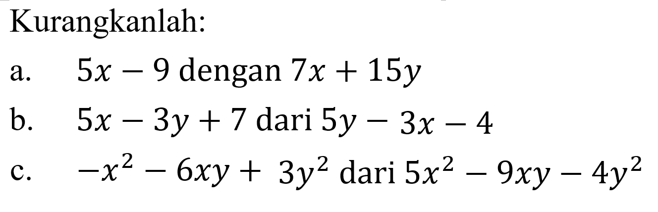Kurangkanlah: a. 5x - 9 dengan 7x + 15y b. 5x - 3y + 7 dari 5y - 3x - 4 c. -x^2 - 6xy + 3y^2 dari 5x^2 - 9xy - 4y^2