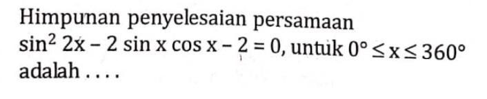 Himpunan penyelesaian persamaan sin^2 2x-2 sin x cos x-2=0, untuk 0<=x<=360 adalah ...