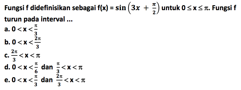 Fungsi f didefinisikan sebagai f(x)=sin (3x+pi/2) untuk 0<=x<=pi. Fungsi f turun pada interval ...