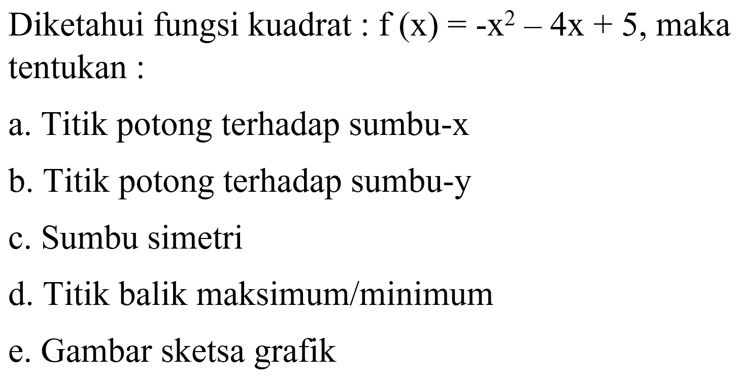 Diketahui fungsi kuadrat f(x) = -x^2 - 4x + 5, maka tentukan : a. Titik potong terhadap sumbu-x b. Titik potong terhadap sumbu-y c. Sumbu simetri d. Titik balik maksimum/minimum e. Gambar sketsa grafik