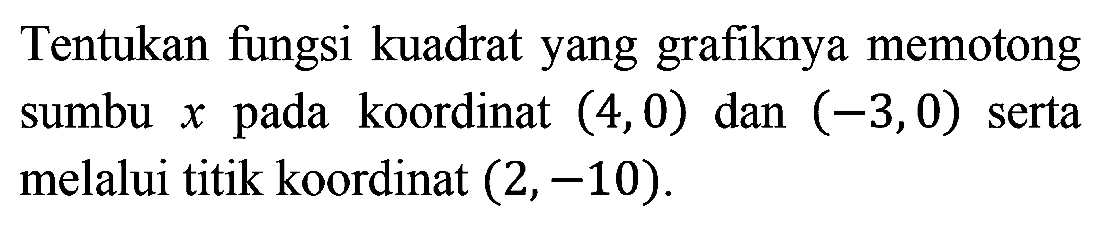Tentukan fungsi kuadrat yang grafiknya memotong sumbu x pada koordinat (4,0) dan (-3, 0) serta melalui titik koordinat (2, -10).