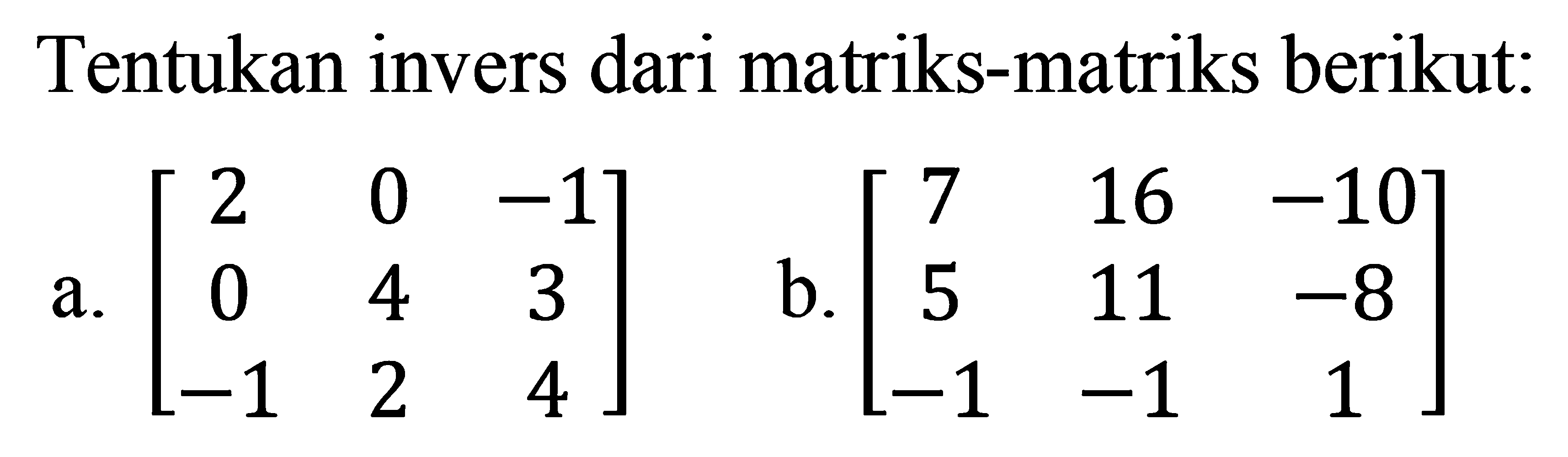 Tentukan invers dari matriks-matriks berikut: a. [2 0 -1 0 4 3 -1 2 4] b. [7 16 -10 5 11 -8 -1 -1 1]