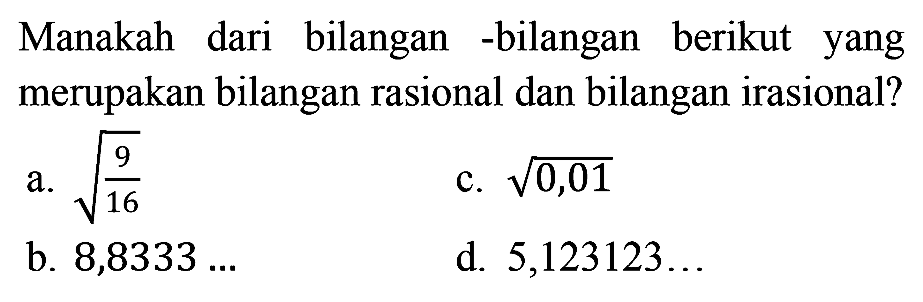 Manakah dari bilangan-bilangan berikut yang merupakan bilangan rasional dan bilangan irasional? a. akar(9/16) b. 8,8333... c. akar(0,01) d. 5,123123...