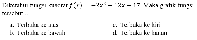 Diketahui fungsi kuadrat = -2x^2 - 12x - 17. Maka grafik fungsi tersebut .... a. Terbuka ke atas b. Terbuka ke bawah c. Terbuka ke kiri d. Terbuka ke kanan