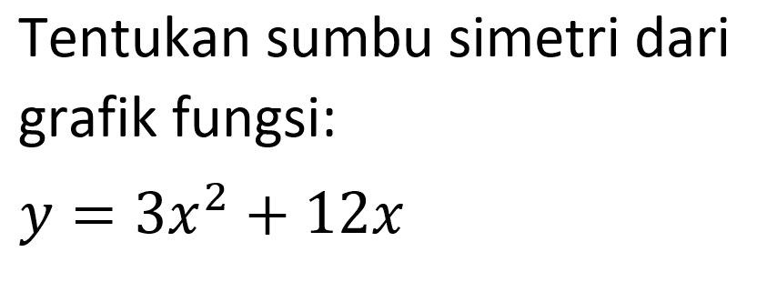Tentukan sumbu simetri dari grafik fungsi: y = 3x^2 + 12x