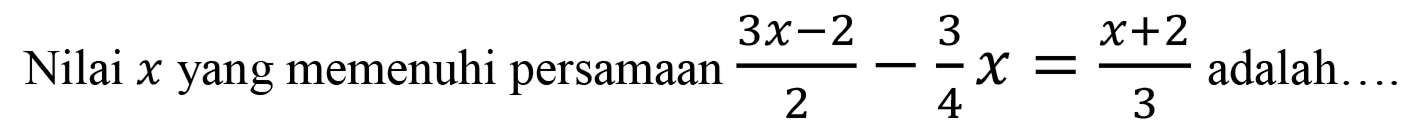 Nilai x yang memenuhi persamaan(3x-2)2-(3/4)x adalah ...