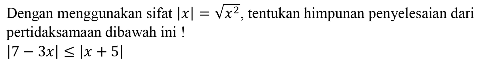 Dengan menggunakan sifat |x| = akar(x^2), tentukan himpunan penyelesaian dari pertidaksamaan dibawah ini ! |7-3x|<=|x+5|