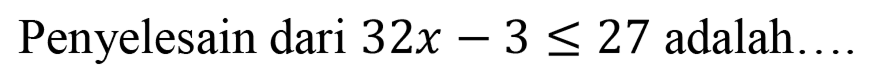 Penyelesain dari 32x-3 <= 27 adalah ...