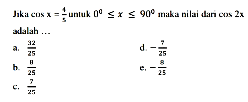Jika cos x=4/5 untuk 0<=x<=90 maka nilai dari cos 2x adalah...