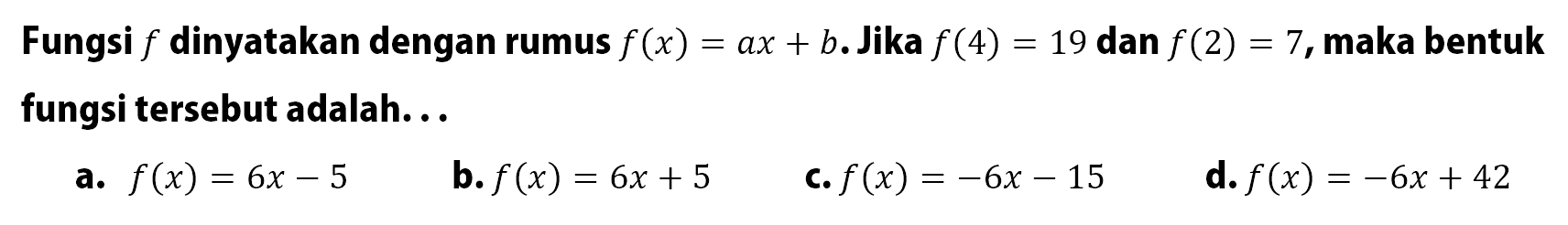 Fungsi f dinyatakan dengan rumus f(x)=ax+b. Jika f(4)=19 dan f(2)=7,maka bentuk fungsi tersebut adalah...