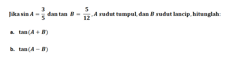Jika sin A = 3/5 dan tan B=5/12, A sudut tumpul, dan B sudut lancip, hitunglah: a. tan(A + B) b. tan(A - B)