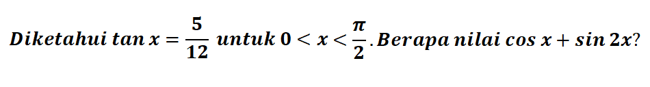 Diketahui tan x=5/12 untuk 0<x<pi/2. Berapa nilai cos x+sin 2x? 
