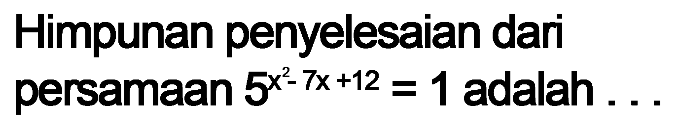 Himpunan penyelesaian dar persamaan 5^(x^2 7x+12)=1 adalah