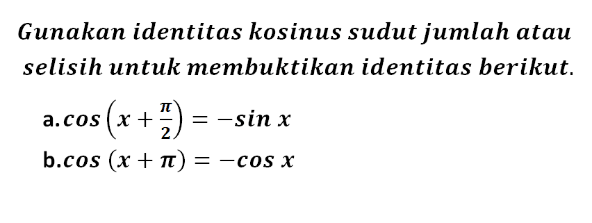 Gunakan identitas kosinus sudut jumlah atau selisih untuk membuktikan identitas berikut, a.cos (x+pi/2)=-sin x b. cos (x+pi)=-cos x