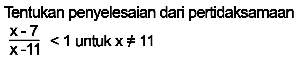 Tentukan penyelesaian dari pertidaksamaan (x-7)/(x-11)<1 untuk =/= 11