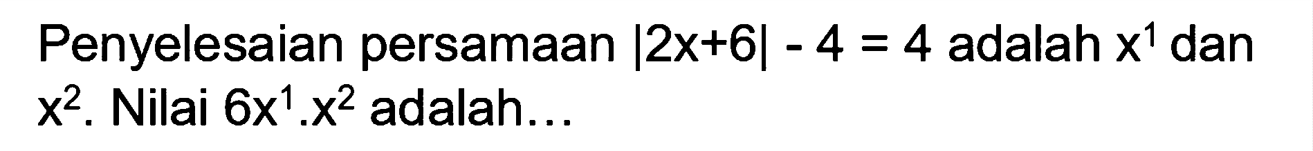 Penyelesaian persamaan |2x+6|-4=4 adalah x^1 dan x^2. Nilai 6x^1.x^2 adalah ...