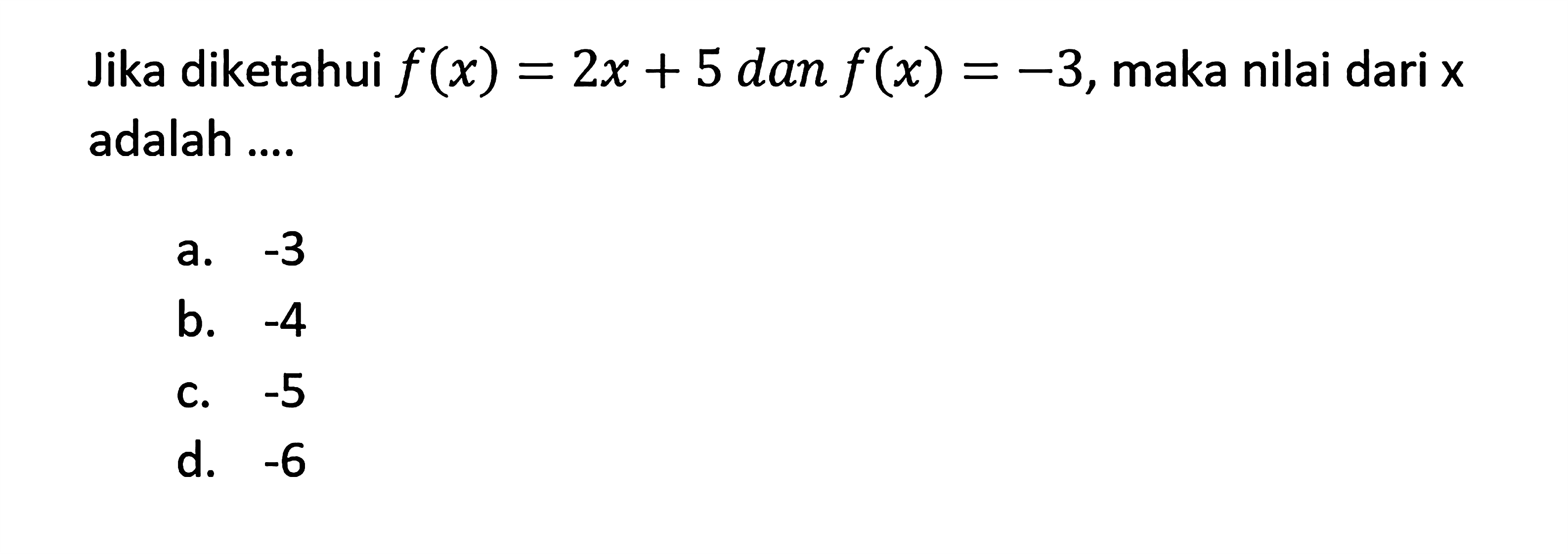 Jika diketahui  f(x)=2 x+5 dan f(x)=-3 , maka nilai dari  x  adalah ....