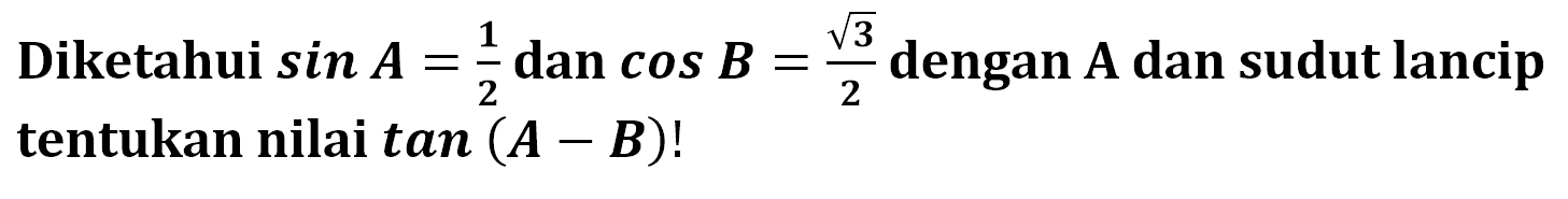 Diketahui sin A=1/2 dan cos B=akar(3)/2 dengan A dan sudut lancip tentukan nilai tan(A-B)!