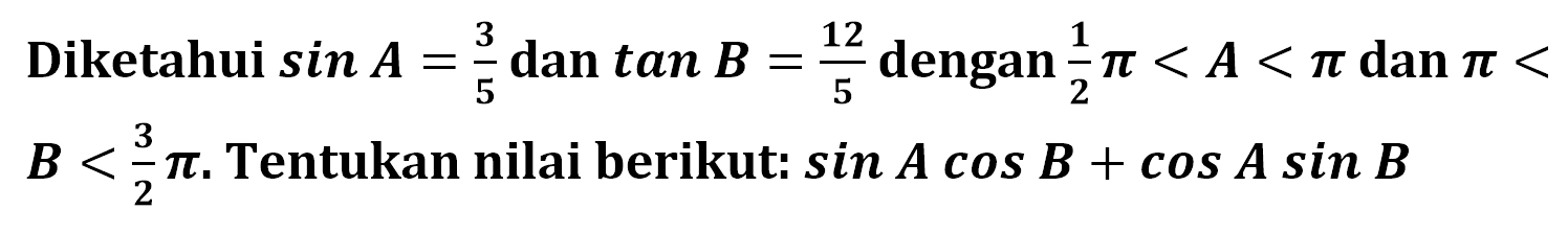 Diketahui sin A=3/5 dan tan B=12/5 4 12 dengan 1/2 pi<A<pi dan pi<B<3/2 pi. Tentukan nilai berikut: sin A cos B+cos A sin B