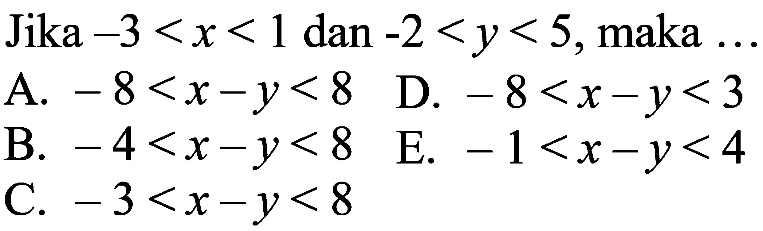 Jika -3<x<1 dan -2<y<5, maka ... A. -8<x-y<8 D. -8<x-y<3 B. -4<x-y <8 E. -1<x-y<4 C. -3<x-y<8