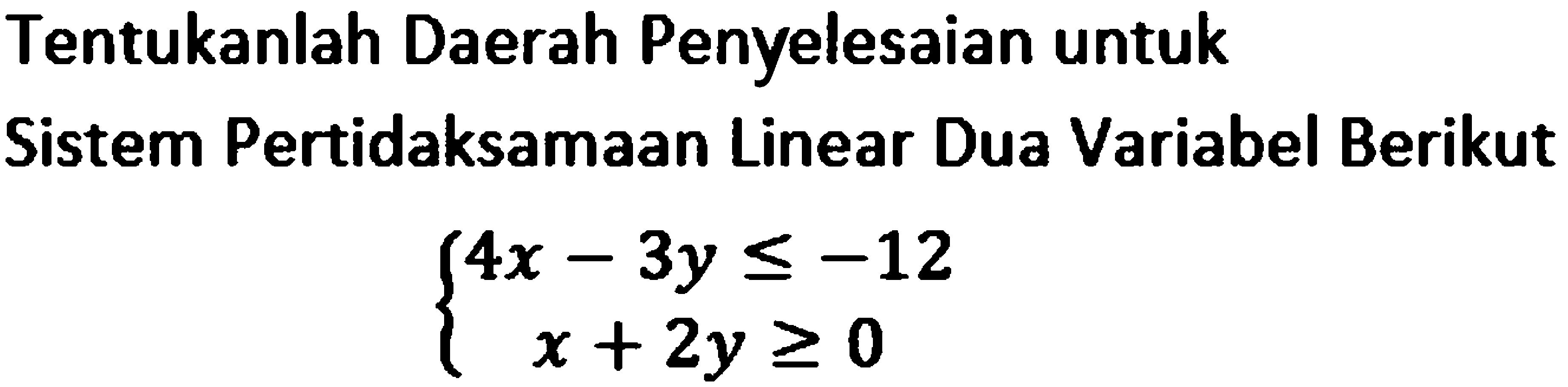 Tentukanlah Daerah Penyelesaian untuk Sistem Pertidaksamaan Linear Dua Variabel Berikut 4x-3y<=-12 x+2y>=0