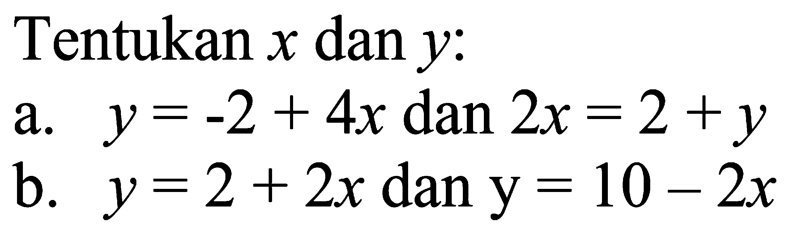 Tentukan x dan y: a. y=-2+4x dan 2x=2+y b. y=2+2x dan y=10-2x