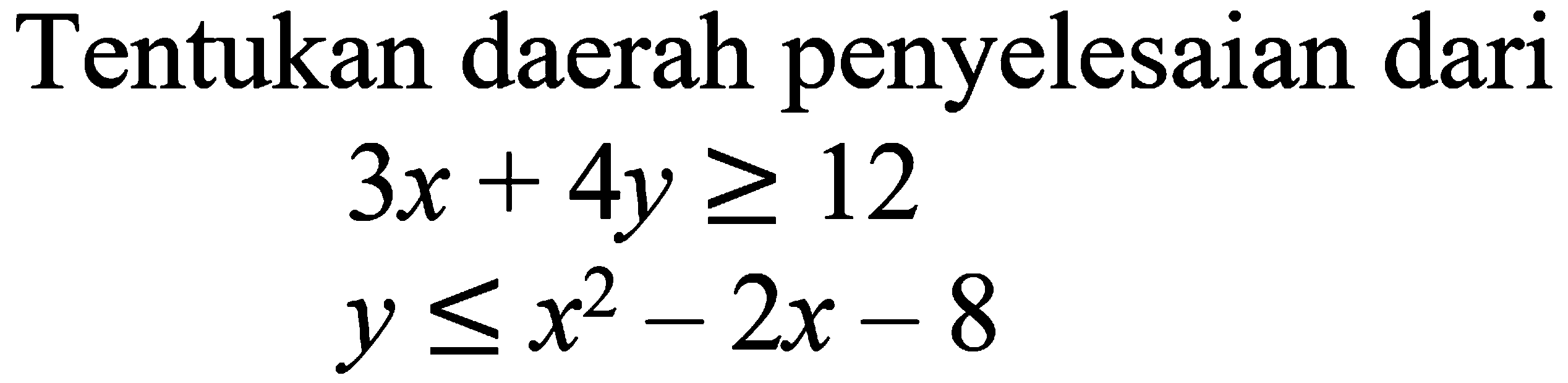 Tentukan daerah penyelesaian dari 3x+4y>=12 y<=x^2-2x-8