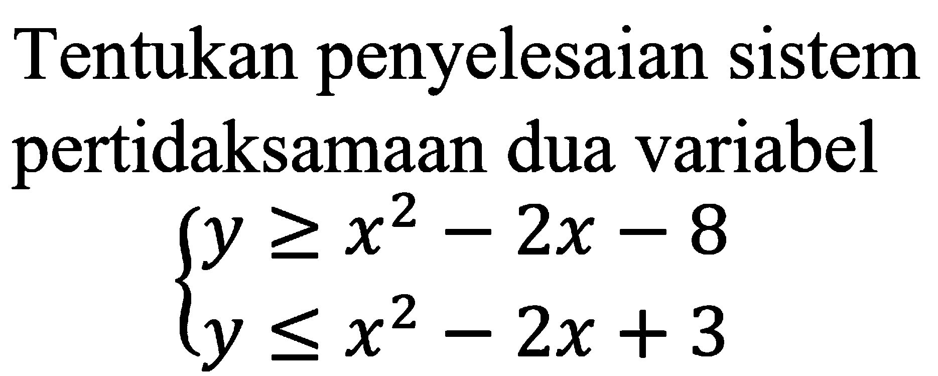 Tentukan penyelesaian sistem pertidaksamaan dua variabel y>=x^2-2x-8 y<=x^2-2x+3