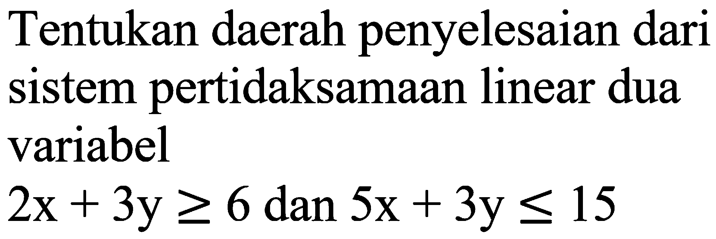 Tentukan daerah penyelesaian dari sistem pertidaksamaan linear dua variabel 2x+3y>=6 dan 5x+3y<=15
