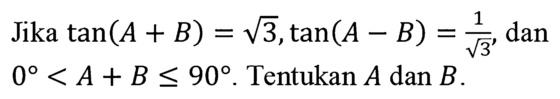 Jika tan(A+B)=akar(3), tan (A-B)=1/akar(3), dan 0<A+B<=90. Tentukan A dan B.