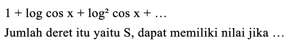 
1+log cos x+log ^(2) cos x+...

Jumlah deret itu yaitu S, dapat memiliki nilai jika ...