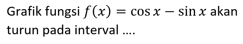 Grafik fungsi f(x) = cos x - sin x akan turun pada interval