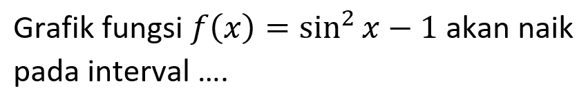 Grafik fungsi f(x)=sin^2(x)-1 akan naik pada interval ....