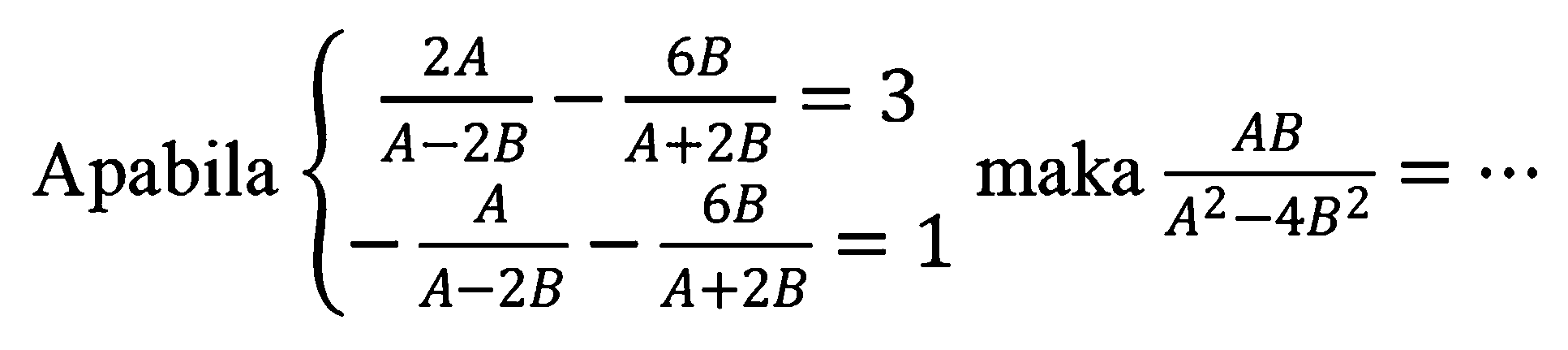 Apabila  {(2 A)/(A-2 B)-(6 B)/(A+2 B)=3  -(A)/(A-2 B)-(6 B)/(A+2 B)=1.  maka  (A B)/(A^(2)-4 B^(2))=..