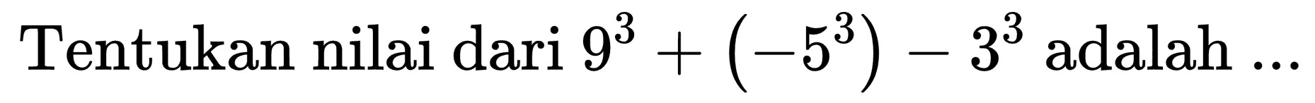 Tentukan nilai dari  9^(3)+(-5^(3))-3^(3)  adalah  ...