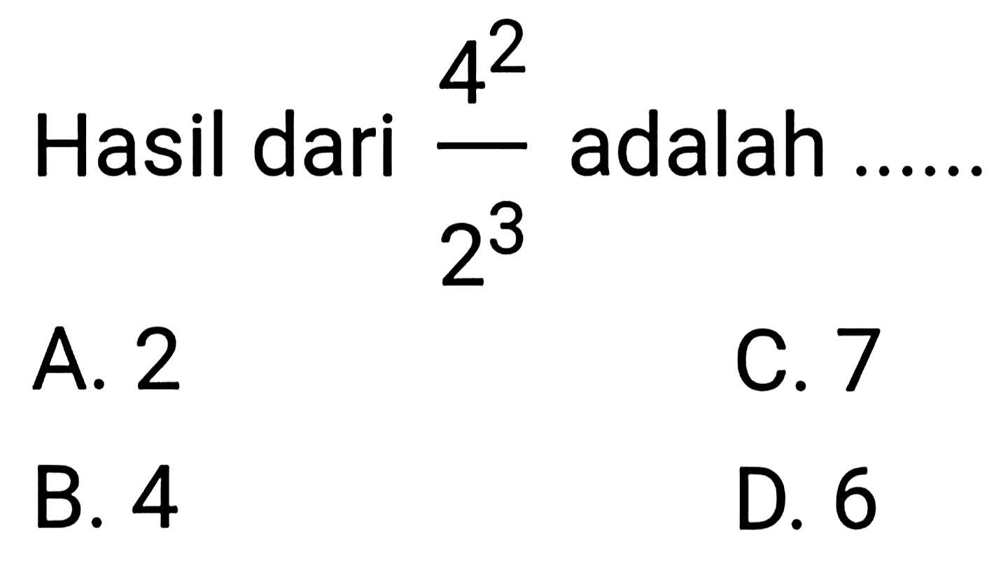 Hasil dari  (4^(2))/(2^(3))  adalah
A. 2
C. 7
B. 4
D. 6