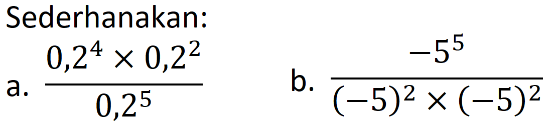Sederhanakan:
a. (0,2^(4) x 0,2^(2))/(0,2^(5)) 
b. (-5^(5))/((-5)^(2) x(-5)^(2)) 