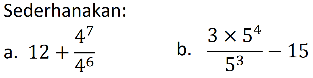 Sederhanakan:
a.  12+(4^(7))/(4^(6)) 
b.  (3 x 5^(4))/(5^(3))-15 