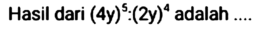 Hasil dari  (4 y)^(5):(2 y)^(4)  adalah ....