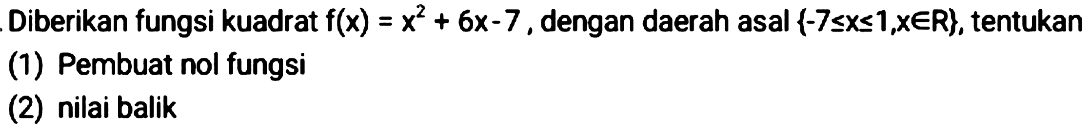 Diberikan fungsi kuadrat  f(x)=x^(2)+6 x-7 , dengan daerah asal  {-7 <= x <= 1, x in R} , tentukan
(1) Pembuat nol fungsi
(2) nilai balik