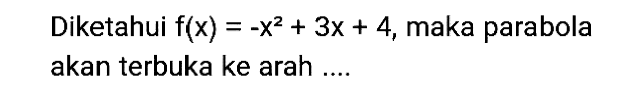 Diketahui  f(x)=-x^(2)+3 x+4 , maka parabola akan terbuka ke arah ....