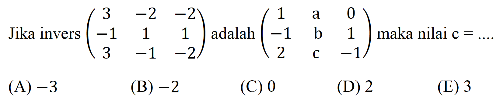Jika invers  (3  -2  -2  -1  1  1  3  -1  -2)  adalah  (1   { a )  0  -1  b  1  2  c  -1)  maka nilai  c=... 
