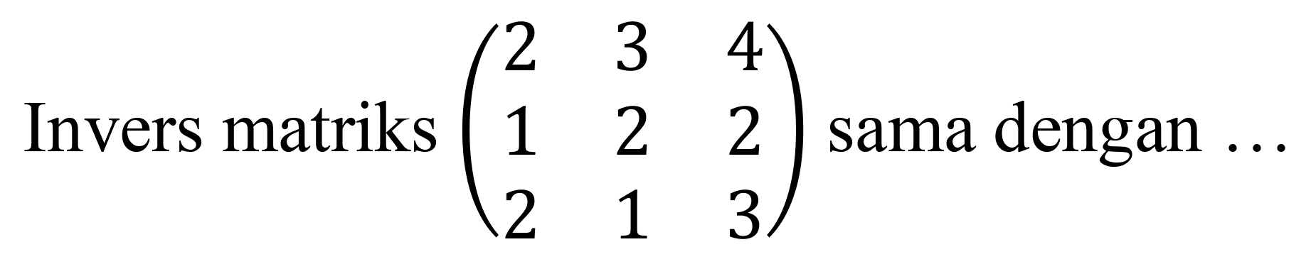 Invers matriks  (2  3  4  1  2  2  2  1  3)  sama dengan  . .