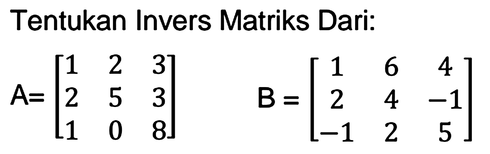 Tentukan Invers Matriks Dari:

A=[
1  2  3 
2  5  3 
1  0  8
]  B=[
1  6  4 
2  4  -1 
-1  2  5
]
