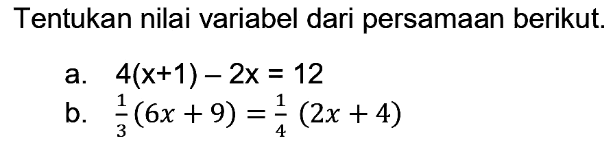 Tentukan nilai variabel dari persamaan berikut.
a.  4(x+1)-2 x=12 
b.  (1)/(3)(6 x+9)=(1)/(4)(2 x+4) 