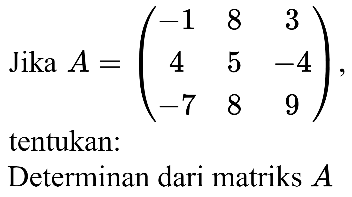 Jika  A=(-1  8  3  4  5  -4  -7  8  9)  tentukan: Determinan dari matriks  A