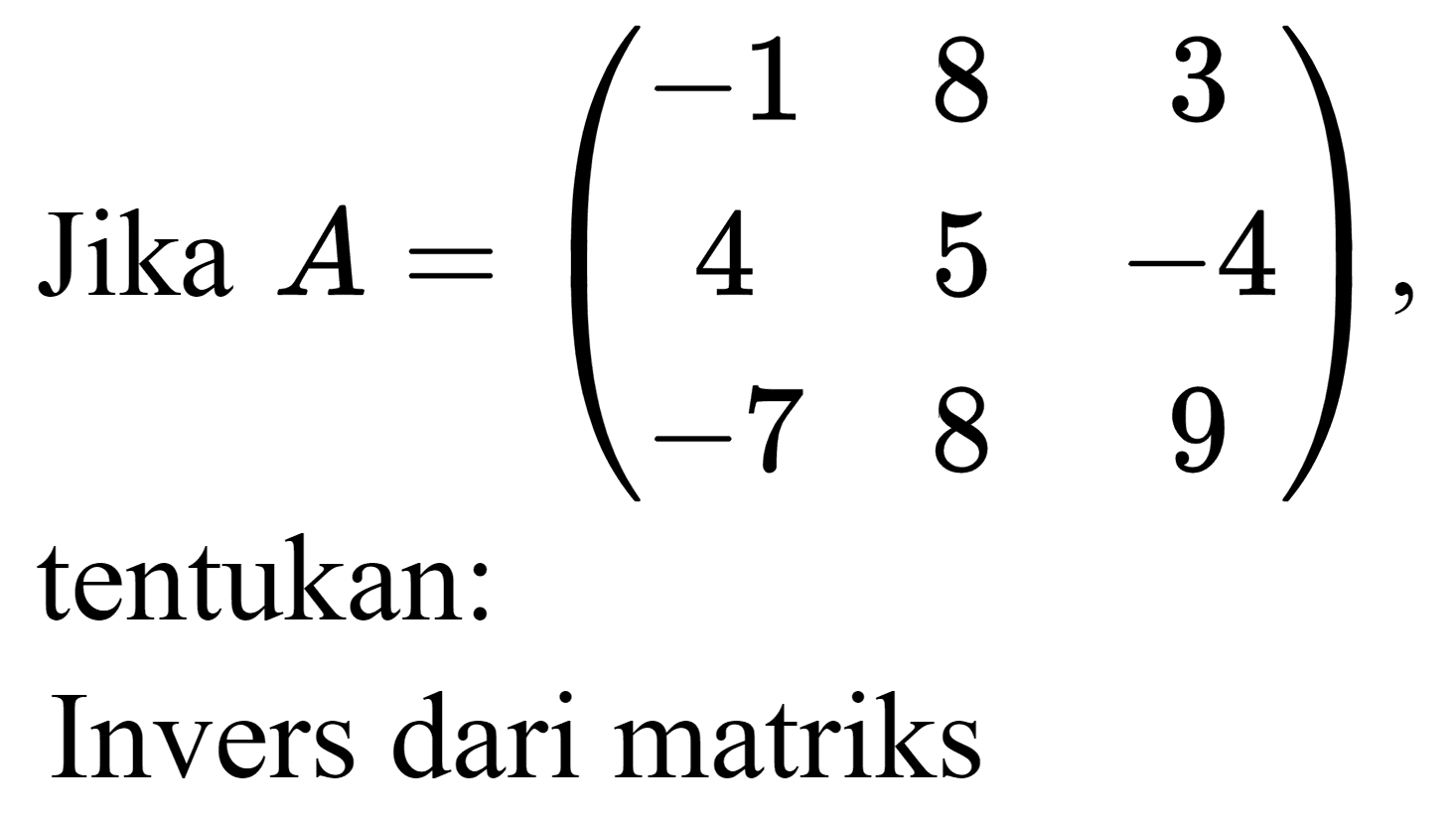 Jika  A=(-1  8  3  4  5  -4  -7  8  9)  tentukan: Invers dari matriks