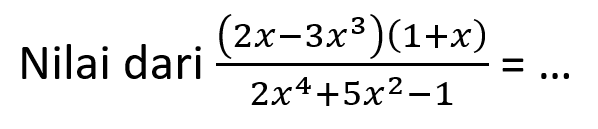 Nilai dari  ((2 x-3 x^(3))(1+x))/(2 x^(4)+5 x^(2)-1)=...