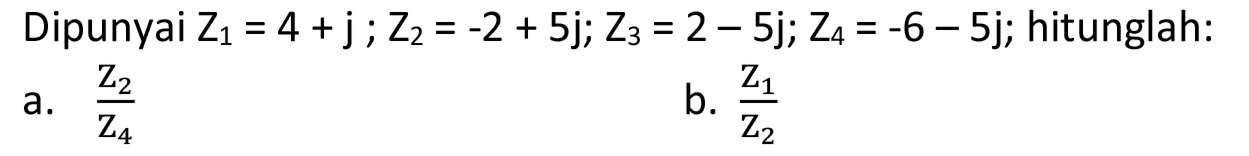 Dipunyai  Z_(1)=4+j ; Z_(2)=-2+5 j ; Z_(3)=2-5 j ; Z_(4)=-6-5 j ;  hitunglah:
a.  (Z_(2))/(Z_(4)) 
b.  (z_(1))/(Z_(2)) 